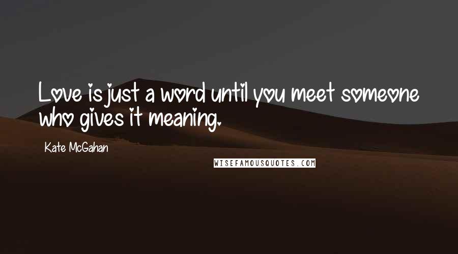 Kate McGahan Quotes: Love is just a word until you meet someone who gives it meaning.