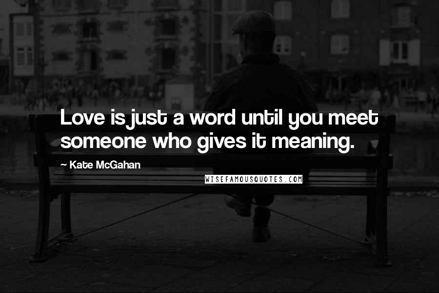 Kate McGahan Quotes: Love is just a word until you meet someone who gives it meaning.