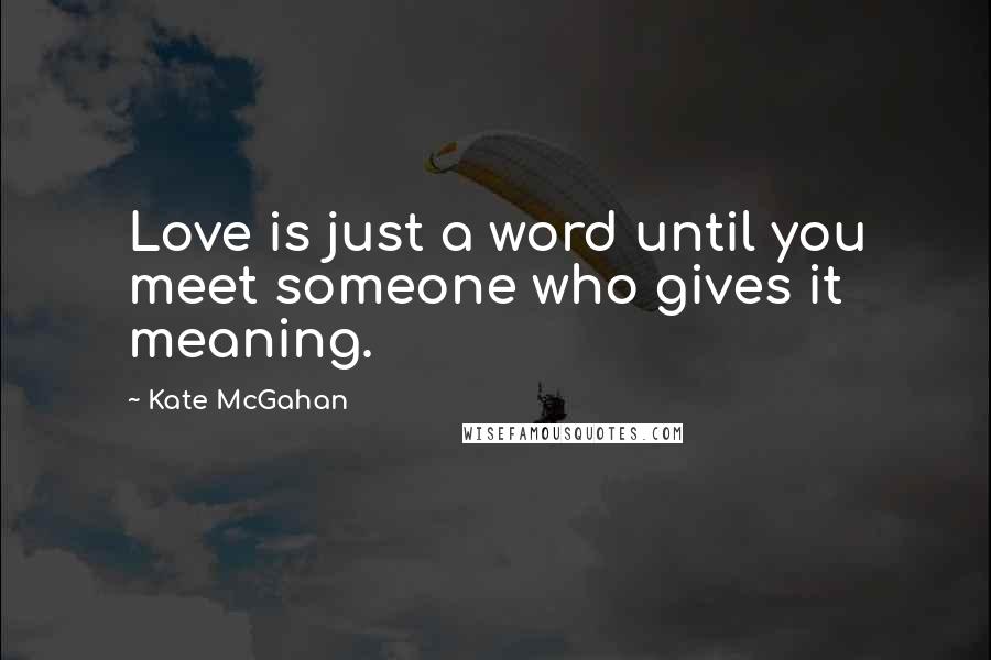 Kate McGahan Quotes: Love is just a word until you meet someone who gives it meaning.