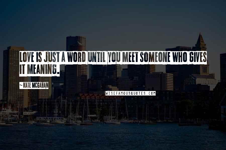 Kate McGahan Quotes: Love is just a word until you meet someone who gives it meaning.