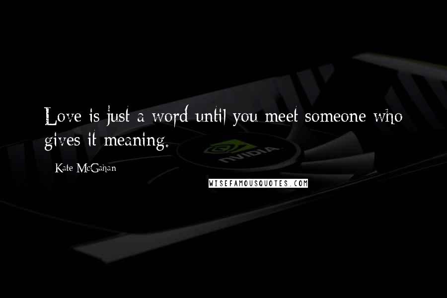 Kate McGahan Quotes: Love is just a word until you meet someone who gives it meaning.