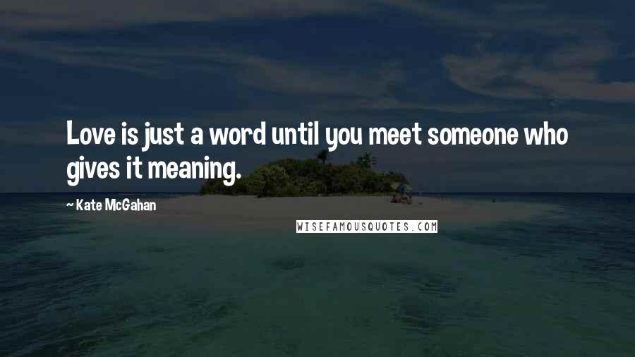 Kate McGahan Quotes: Love is just a word until you meet someone who gives it meaning.