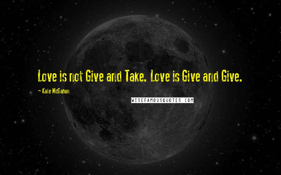 Kate McGahan Quotes: Love is not Give and Take. Love is Give and Give.