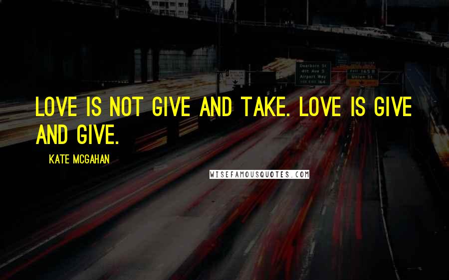 Kate McGahan Quotes: Love is not Give and Take. Love is Give and Give.
