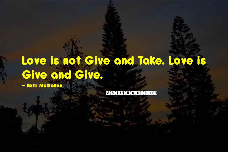 Kate McGahan Quotes: Love is not Give and Take. Love is Give and Give.