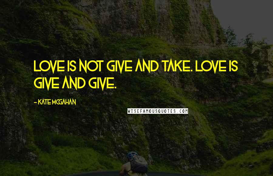 Kate McGahan Quotes: Love is not Give and Take. Love is Give and Give.