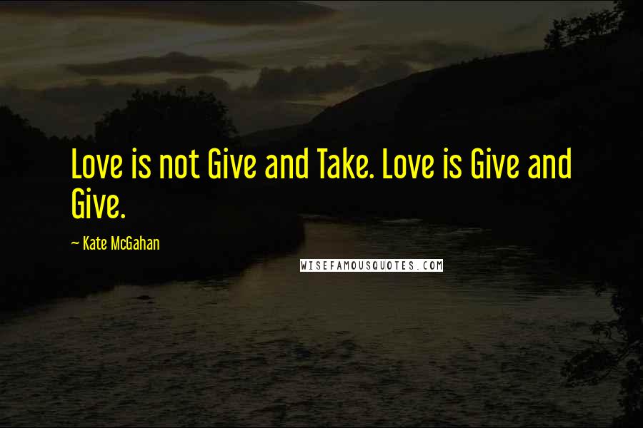 Kate McGahan Quotes: Love is not Give and Take. Love is Give and Give.