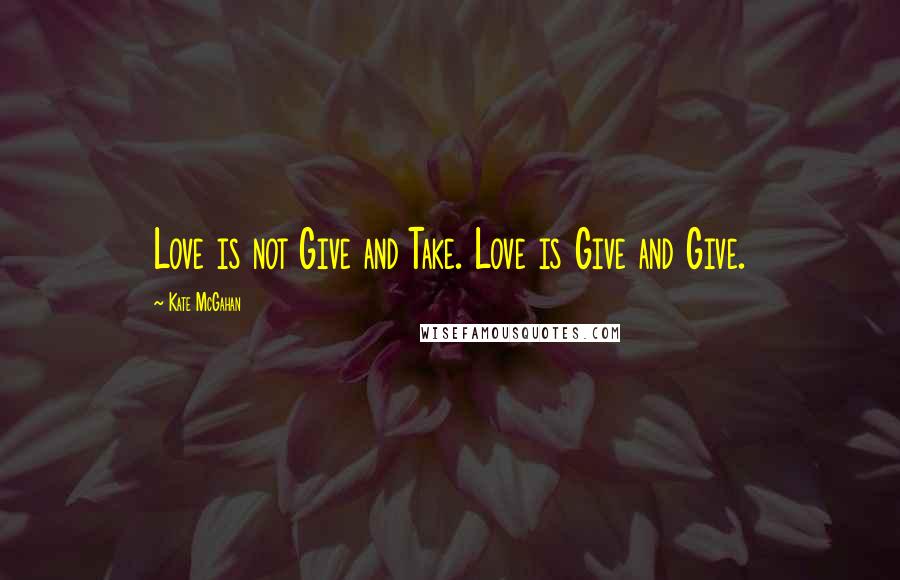 Kate McGahan Quotes: Love is not Give and Take. Love is Give and Give.