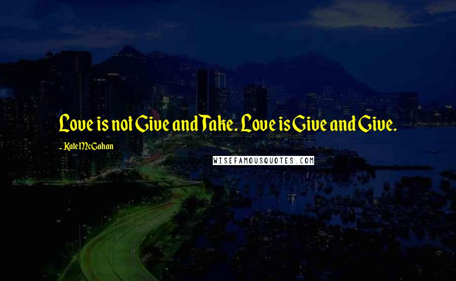 Kate McGahan Quotes: Love is not Give and Take. Love is Give and Give.