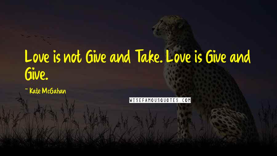 Kate McGahan Quotes: Love is not Give and Take. Love is Give and Give.