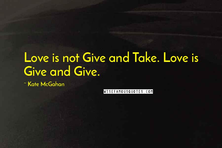 Kate McGahan Quotes: Love is not Give and Take. Love is Give and Give.