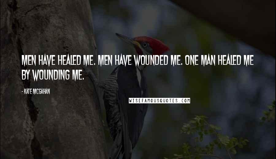 Kate McGahan Quotes: Men have healed me. Men have wounded me. One man healed me by wounding me.