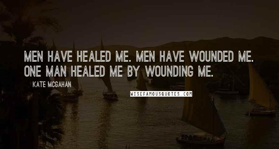 Kate McGahan Quotes: Men have healed me. Men have wounded me. One man healed me by wounding me.