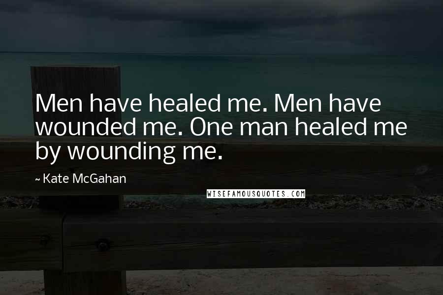 Kate McGahan Quotes: Men have healed me. Men have wounded me. One man healed me by wounding me.