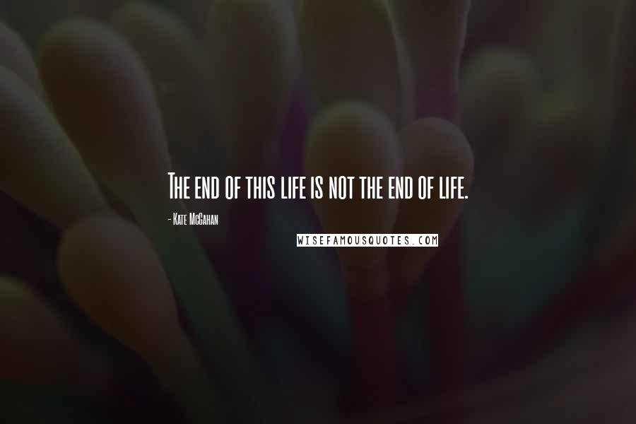 Kate McGahan Quotes: The end of this life is not the end of life.