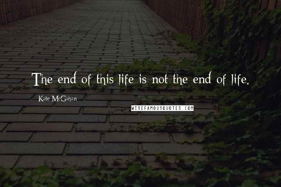 Kate McGahan Quotes: The end of this life is not the end of life.