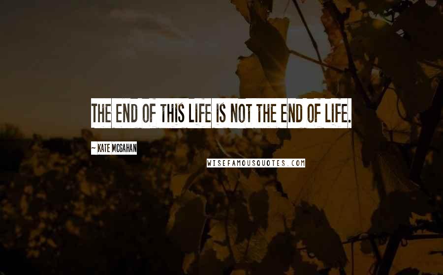 Kate McGahan Quotes: The end of this life is not the end of life.