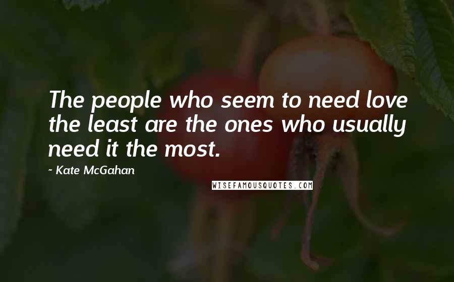 Kate McGahan Quotes: The people who seem to need love the least are the ones who usually need it the most.
