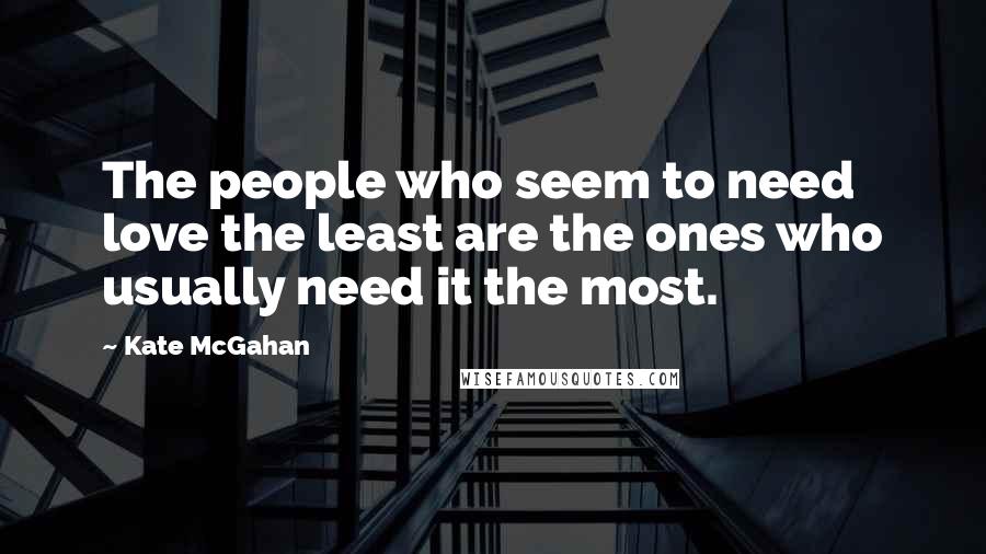 Kate McGahan Quotes: The people who seem to need love the least are the ones who usually need it the most.