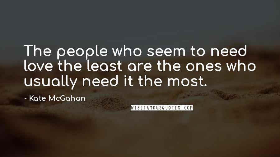 Kate McGahan Quotes: The people who seem to need love the least are the ones who usually need it the most.