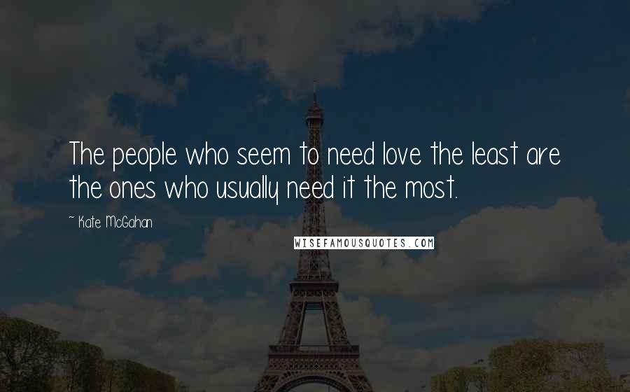 Kate McGahan Quotes: The people who seem to need love the least are the ones who usually need it the most.