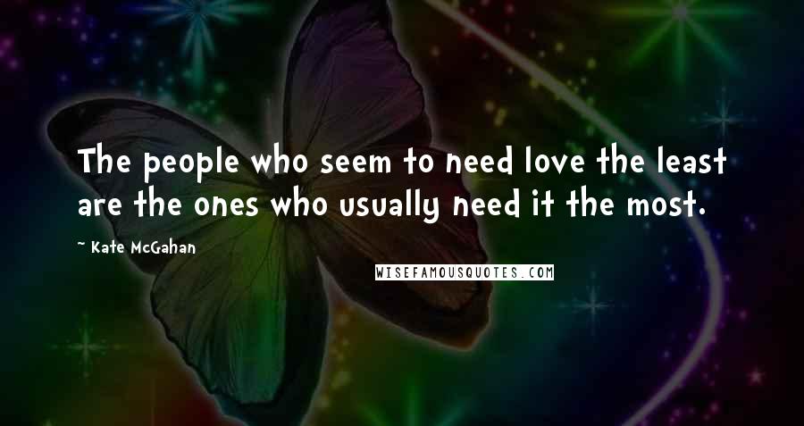 Kate McGahan Quotes: The people who seem to need love the least are the ones who usually need it the most.