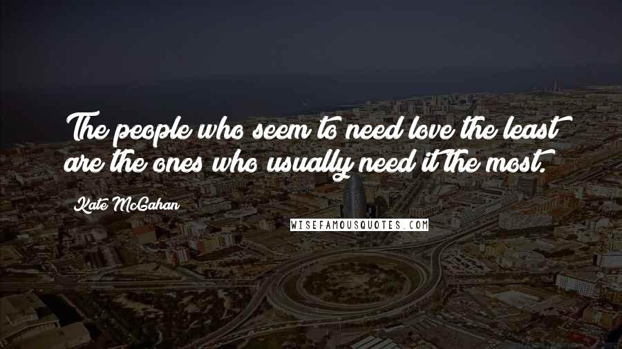 Kate McGahan Quotes: The people who seem to need love the least are the ones who usually need it the most.