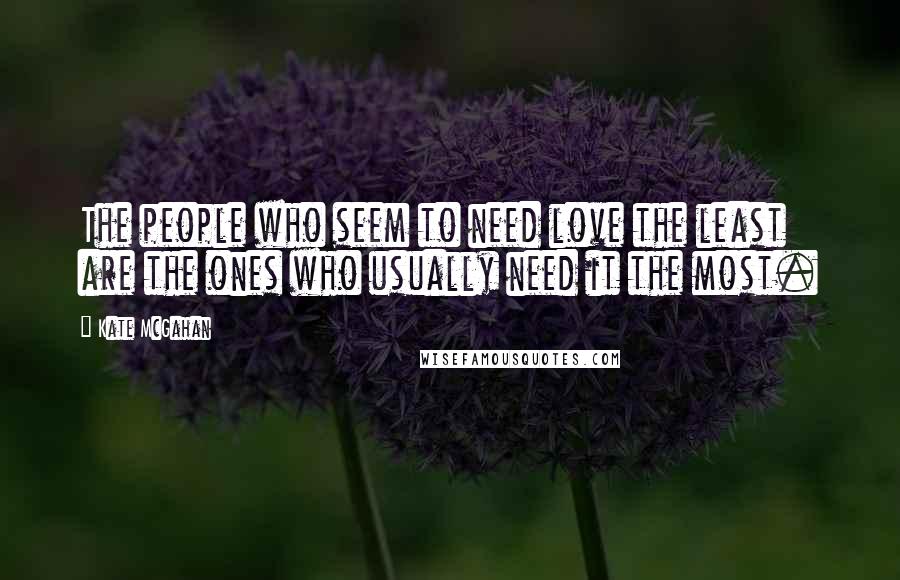 Kate McGahan Quotes: The people who seem to need love the least are the ones who usually need it the most.