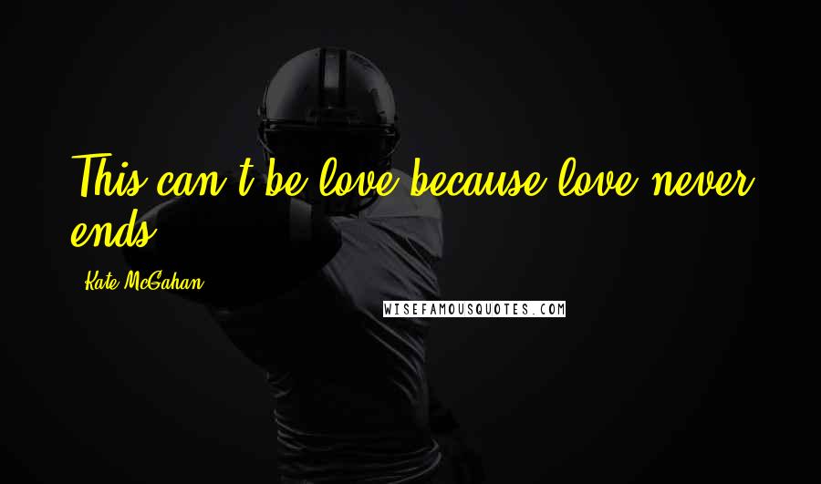 Kate McGahan Quotes: This can't be love because love never ends.