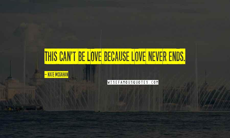 Kate McGahan Quotes: This can't be love because love never ends.