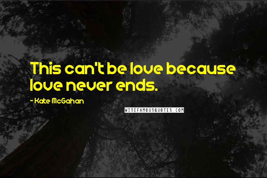 Kate McGahan Quotes: This can't be love because love never ends.