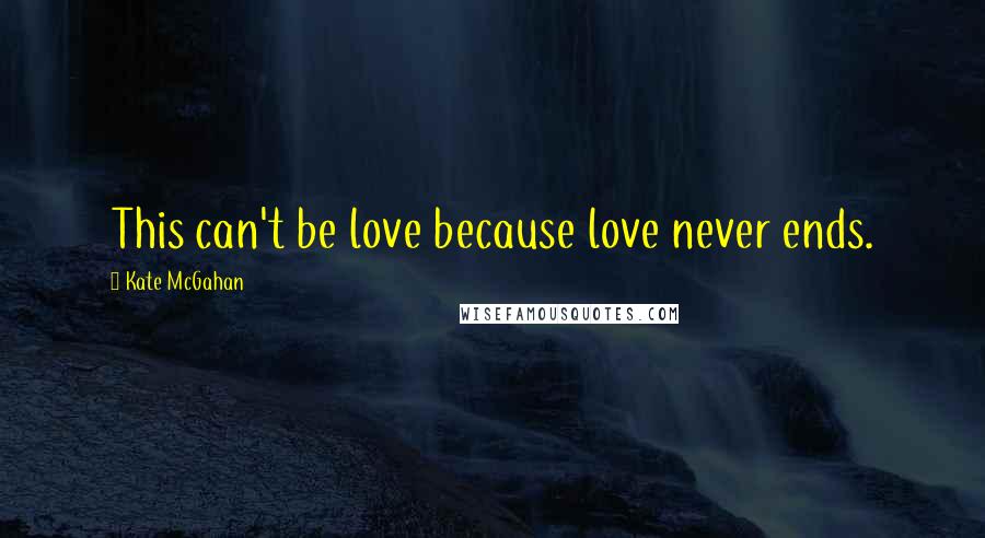 Kate McGahan Quotes: This can't be love because love never ends.