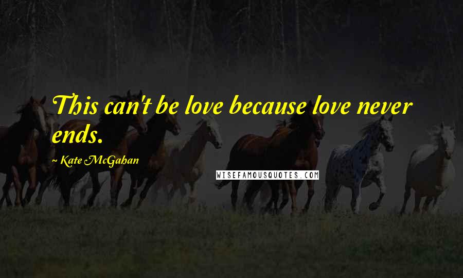 Kate McGahan Quotes: This can't be love because love never ends.