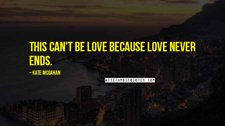 Kate McGahan Quotes: This can't be love because love never ends.
