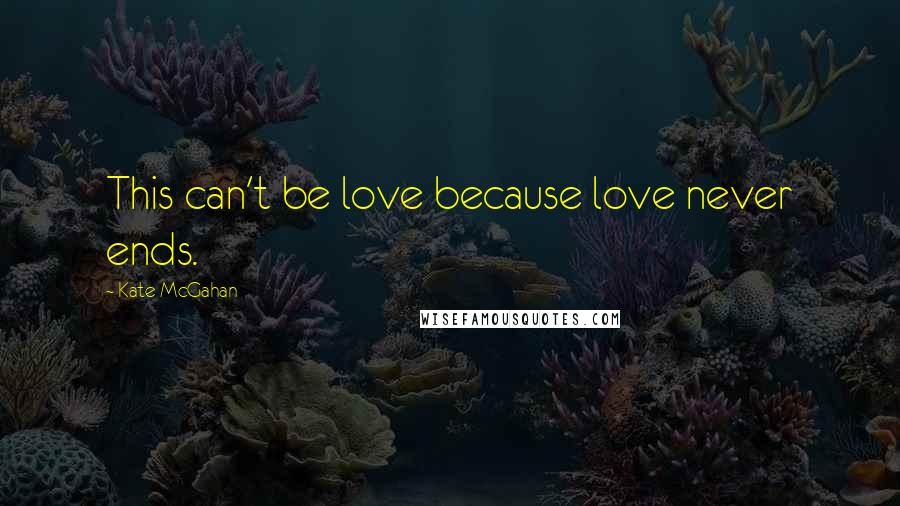 Kate McGahan Quotes: This can't be love because love never ends.