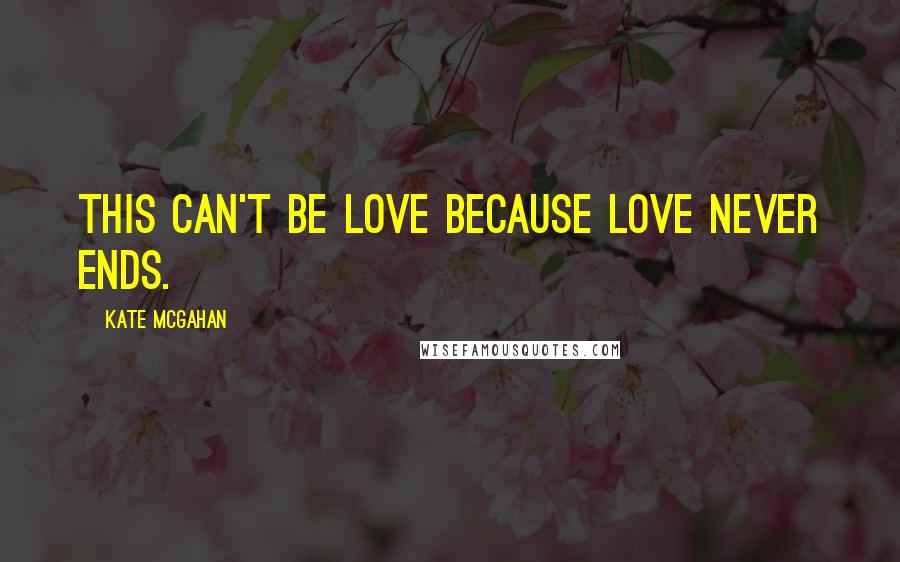 Kate McGahan Quotes: This can't be love because love never ends.