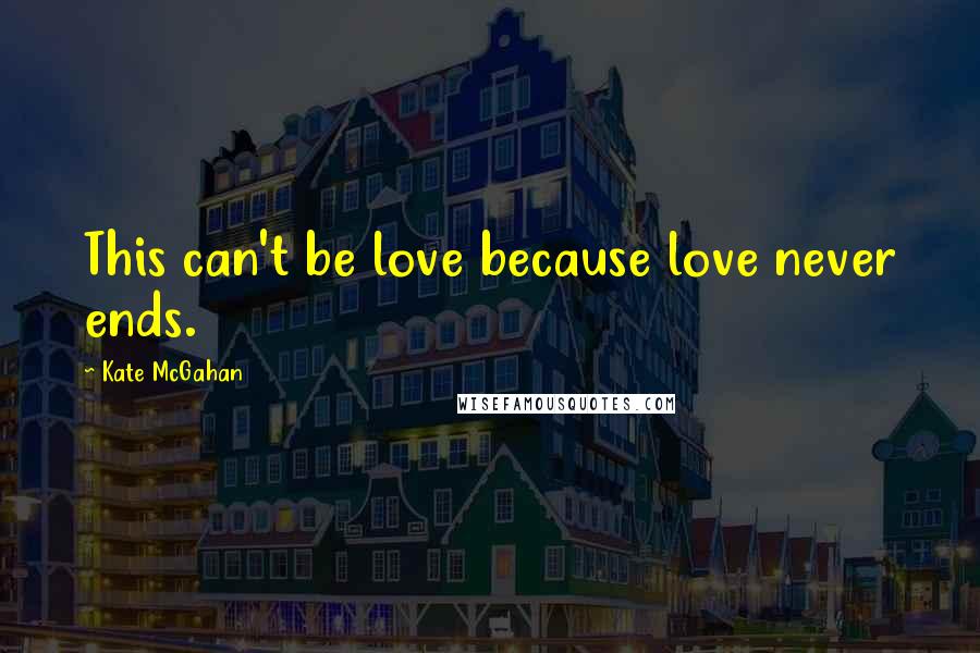 Kate McGahan Quotes: This can't be love because love never ends.