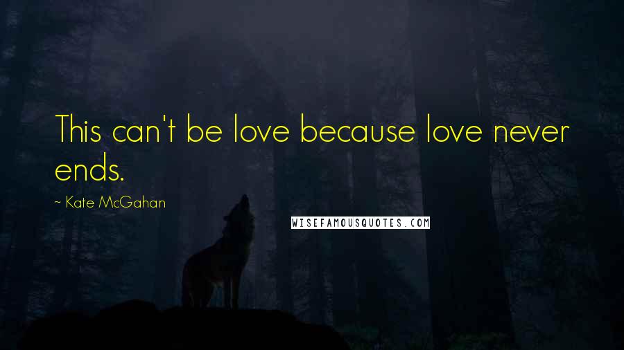 Kate McGahan Quotes: This can't be love because love never ends.