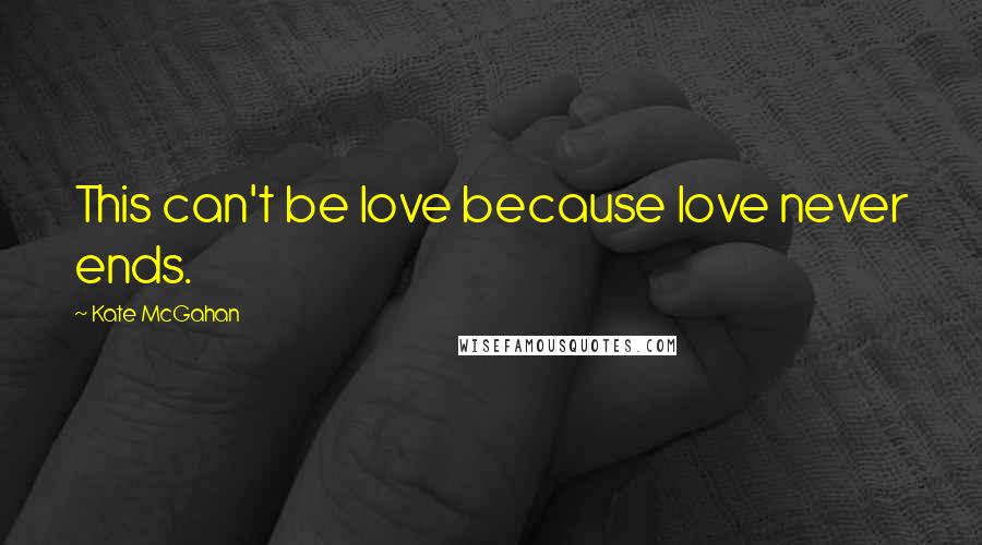 Kate McGahan Quotes: This can't be love because love never ends.