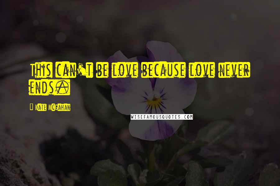 Kate McGahan Quotes: This can't be love because love never ends.