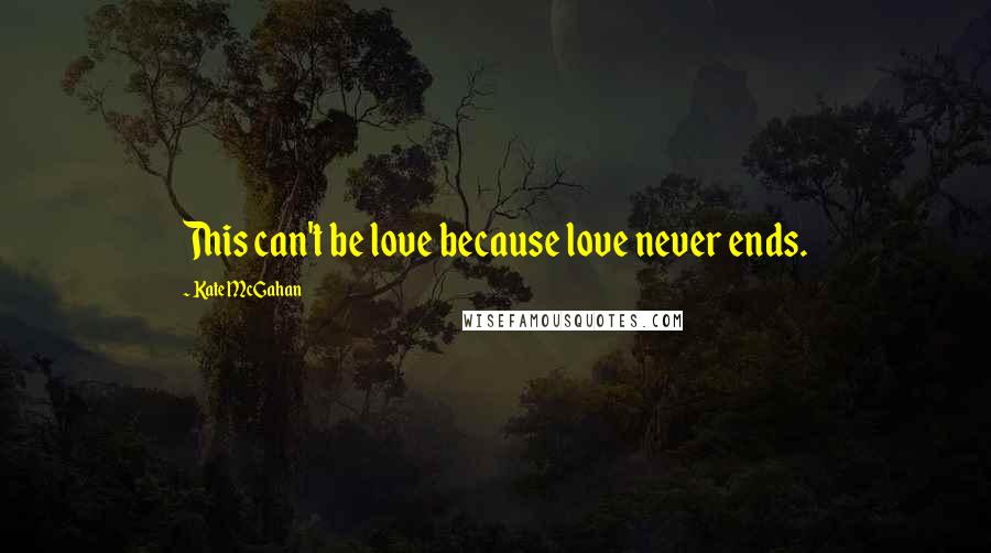 Kate McGahan Quotes: This can't be love because love never ends.