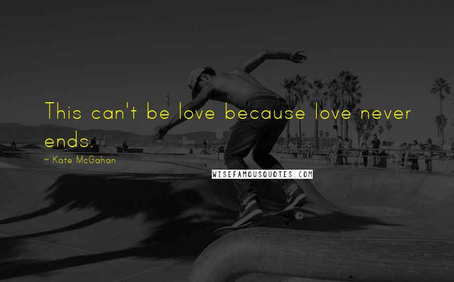 Kate McGahan Quotes: This can't be love because love never ends.