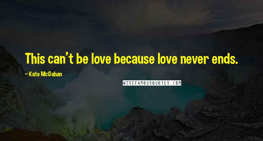 Kate McGahan Quotes: This can't be love because love never ends.