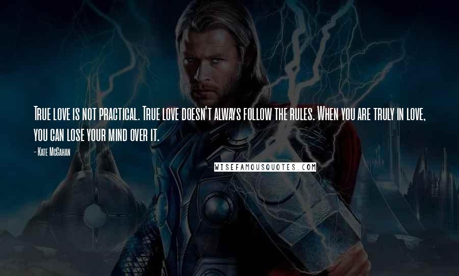 Kate McGahan Quotes: True love is not practical. True love doesn't always follow the rules. When you are truly in love, you can lose your mind over it.