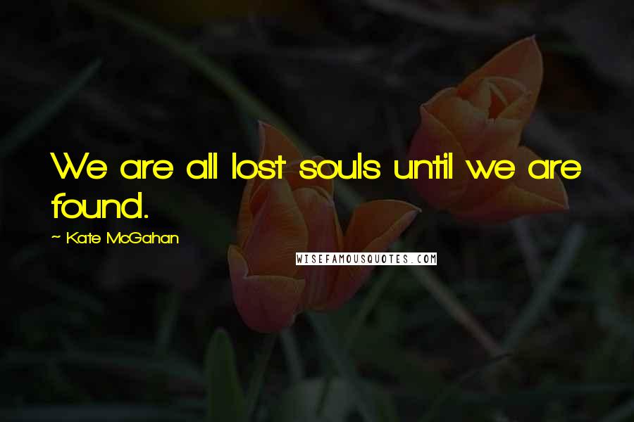 Kate McGahan Quotes: We are all lost souls until we are found.