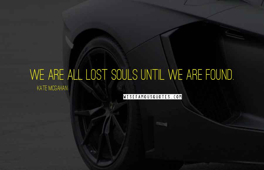 Kate McGahan Quotes: We are all lost souls until we are found.