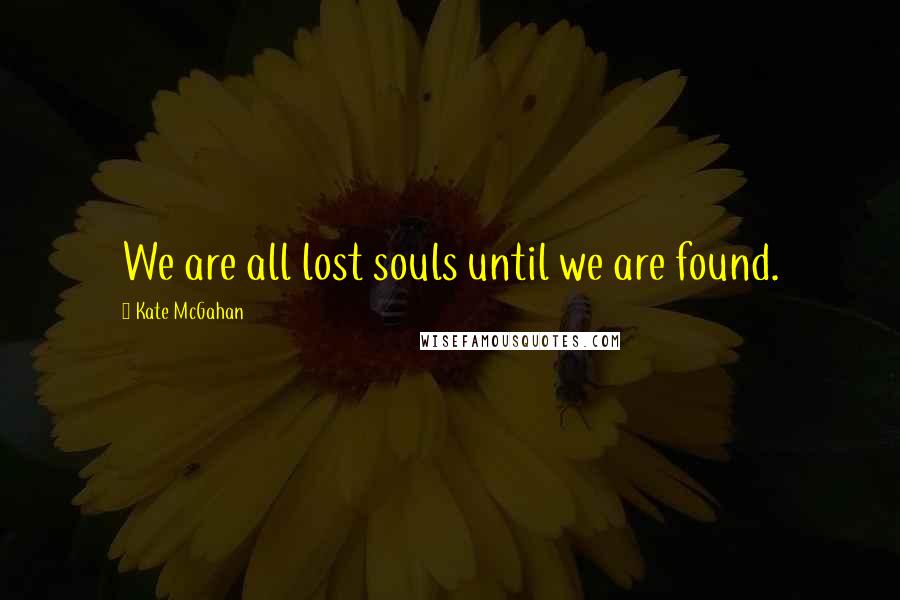 Kate McGahan Quotes: We are all lost souls until we are found.