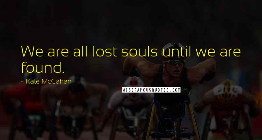 Kate McGahan Quotes: We are all lost souls until we are found.