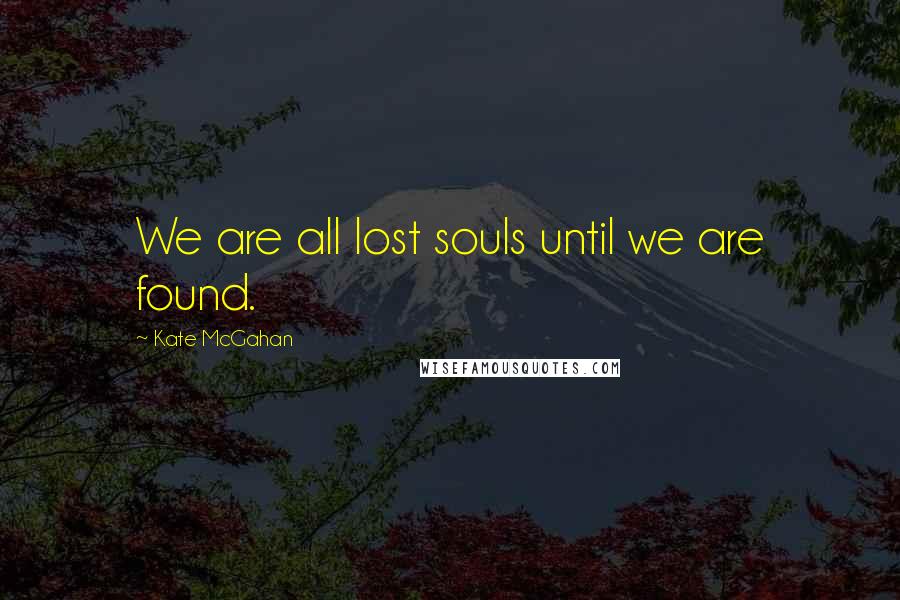 Kate McGahan Quotes: We are all lost souls until we are found.