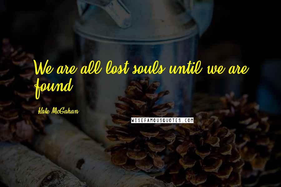 Kate McGahan Quotes: We are all lost souls until we are found.